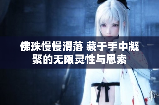 佛珠慢慢滑落 藏于手中凝聚的无限灵性与思索