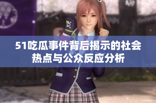 51吃瓜事件背后揭示的社会热点与公众反应分析