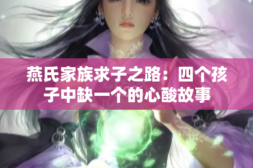 燕氏家族求子之路：四个孩子中缺一个的心酸故事