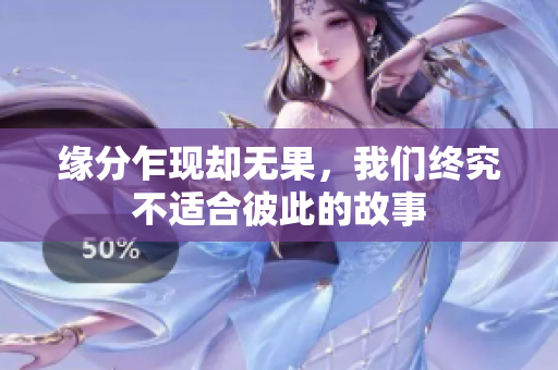 缘分乍现却无果，我们终究不适合彼此的故事