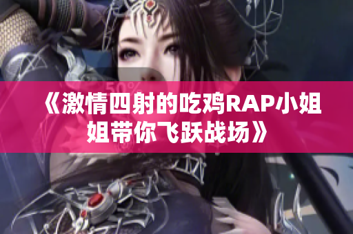 《激情四射的吃鸡RAP小姐姐带你飞跃战场》