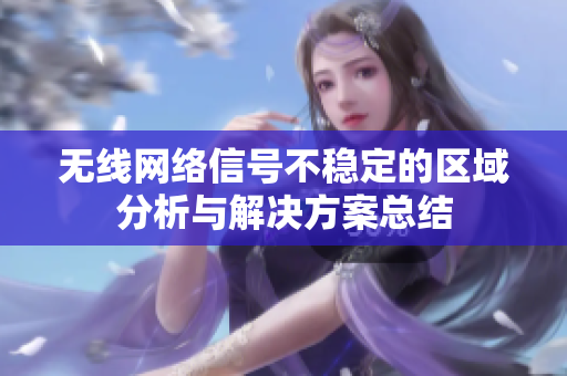 无线网络信号不稳定的区域分析与解决方案总结