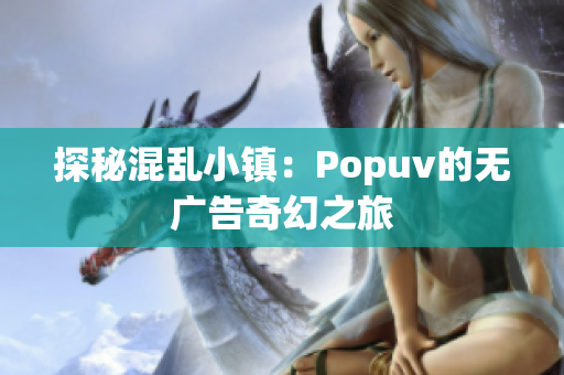 探秘混乱小镇：Popuv的无广告奇幻之旅