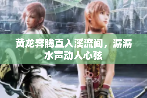 黄龙奔腾直入溪流间，潺潺水声动人心弦