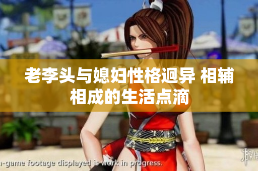 老李头与媳妇性格迥异 相辅相成的生活点滴