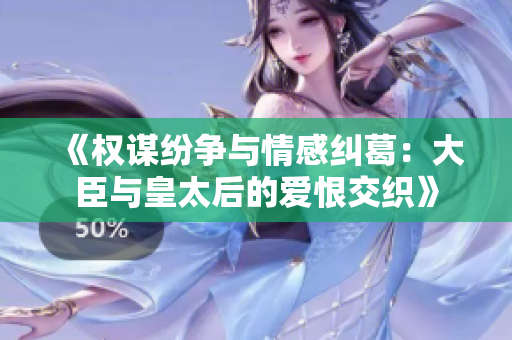 《权谋纷争与情感纠葛：大臣与皇太后的爱恨交织》