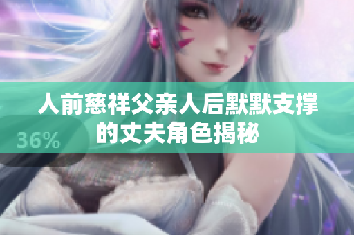 人前慈祥父亲人后默默支撑的丈夫角色揭秘