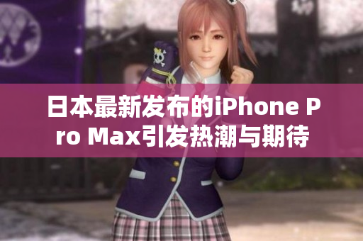 日本最新发布的iPhone Pro Max引发热潮与期待