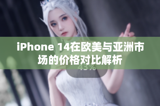 iPhone 14在欧美与亚洲市场的价格对比解析