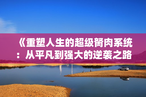 《重塑人生的超级胬肉系统：从平凡到强大的逆袭之路》