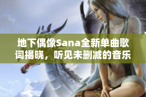 地下偶像Sana全新单曲歌词揭晓，听见未删减的音乐魅力