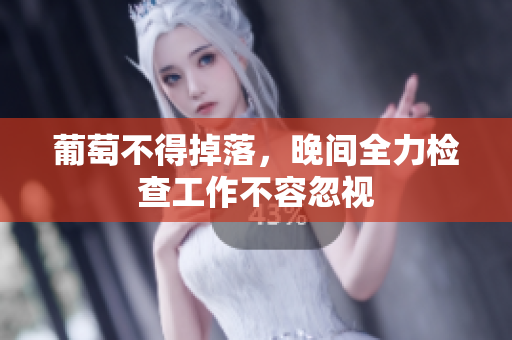 葡萄不得掉落，晚间全力检查工作不容忽视