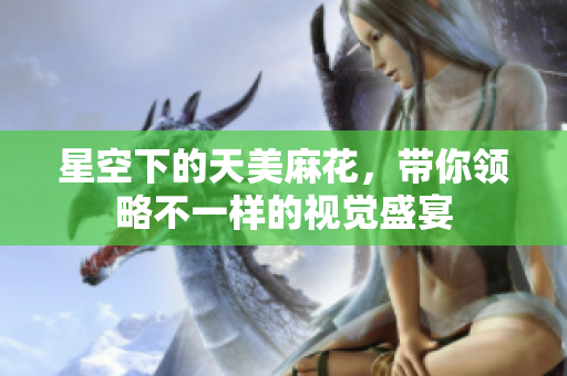 星空下的天美麻花，带你领略不一样的视觉盛宴