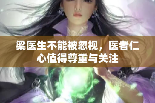 梁医生不能被忽视，医者仁心值得尊重与关注