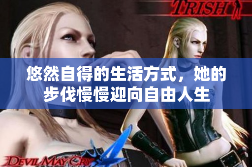 悠然自得的生活方式，她的步伐慢慢迎向自由人生