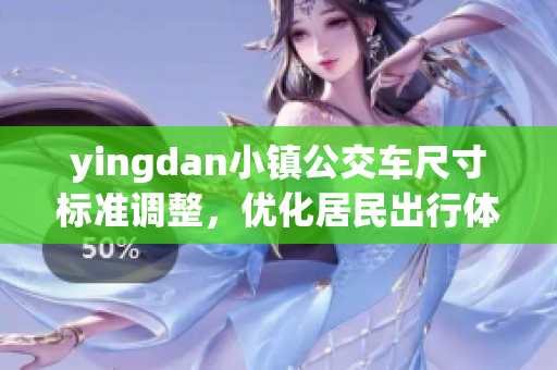 yingdan小镇公交车尺寸标准调整，优化居民出行体验
