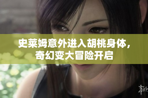 史莱姆意外进入胡桃身体，奇幻变大冒险开启