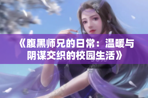 《腹黑师兄的日常：温暖与阴谋交织的校园生活》