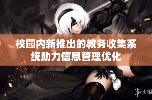 校园内新推出的教务收集系统助力信息管理优化