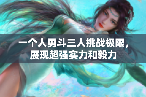 一个人勇斗三人挑战极限，展现超强实力和毅力