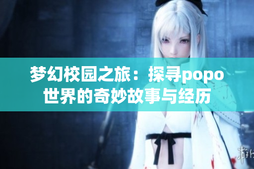 梦幻校园之旅：探寻popo世界的奇妙故事与经历