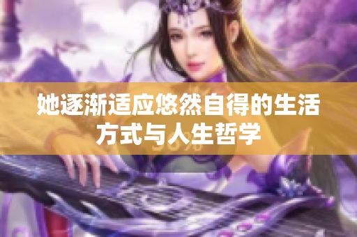 她逐渐适应悠然自得的生活方式与人生哲学