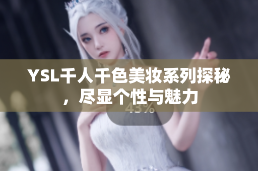 YSL千人千色美妆系列探秘，尽显个性与魅力