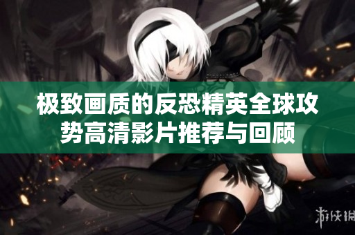 极致画质的反恐精英全球攻势高清影片推荐与回顾