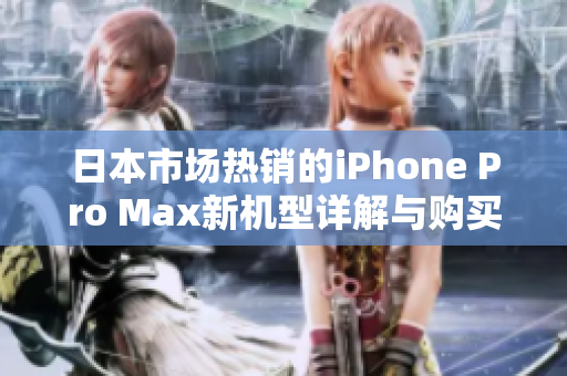 日本市场热销的iPhone Pro Max新机型详解与购买指南