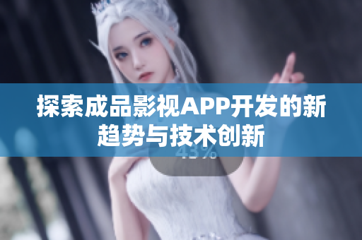 探索成品影视APP开发的新趋势与技术创新