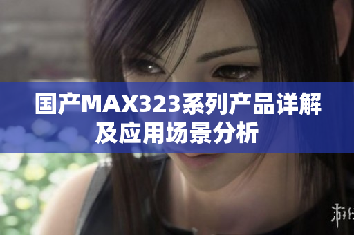 国产MAX323系列产品详解及应用场景分析