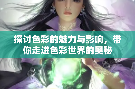 探讨色彩的魅力与影响，带你走进色彩世界的奥秘