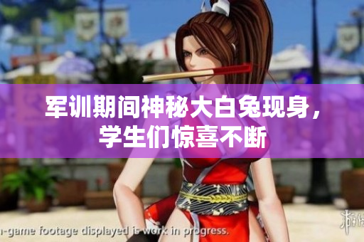 军训期间神秘大白兔现身，学生们惊喜不断