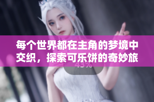 每个世界都在主角的梦境中交织，探索可乐饼的奇妙旅程