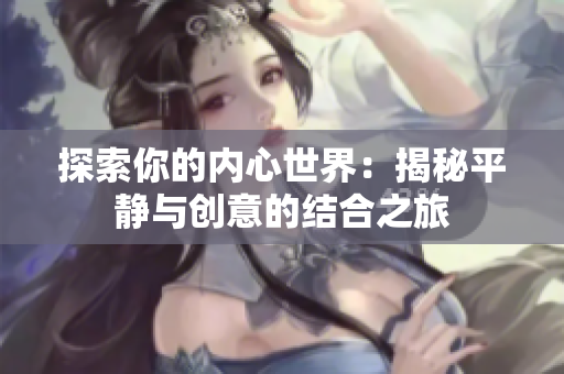 探索你的内心世界：揭秘平静与创意的结合之旅