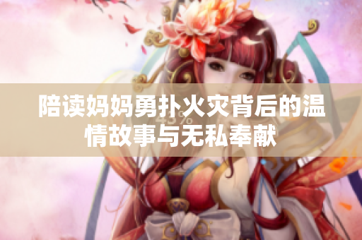 陪读妈妈勇扑火灾背后的温情故事与无私奉献