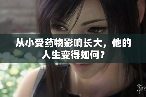从小受药物影响长大，他的人生变得如何？