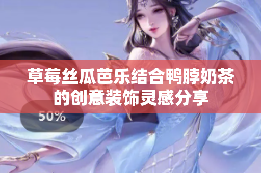 草莓丝瓜芭乐结合鸭脖奶茶的创意装饰灵感分享