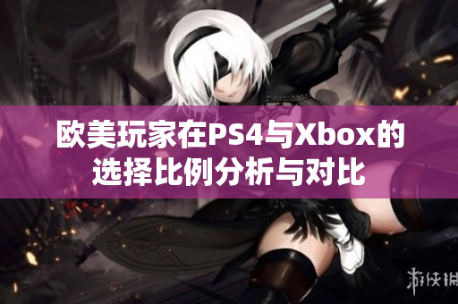 欧美玩家在PS4与Xbox的选择比例分析与对比