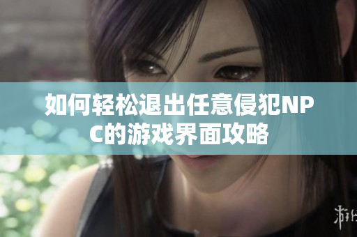 如何轻松退出任意侵犯NPC的游戏界面攻略