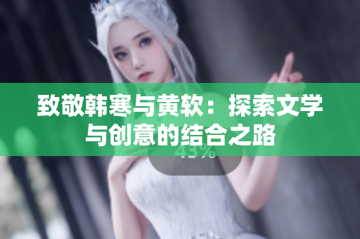 致敬韩寒与黄软：探索文学与创意的结合之路