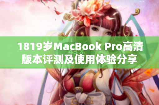 1819岁MacBook Pro高清版本评测及使用体验分享
