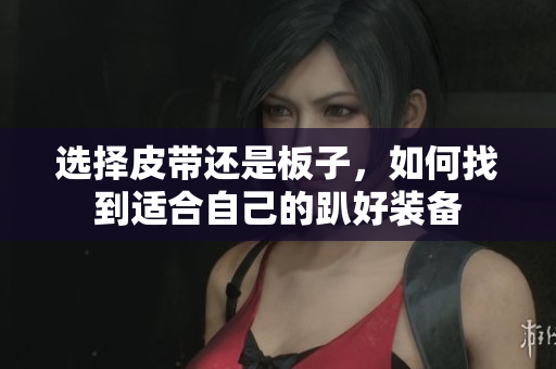 选择皮带还是板子，如何找到适合自己的趴好装备