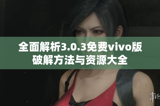 全面解析3.0.3免费vivo版破解方法与资源大全