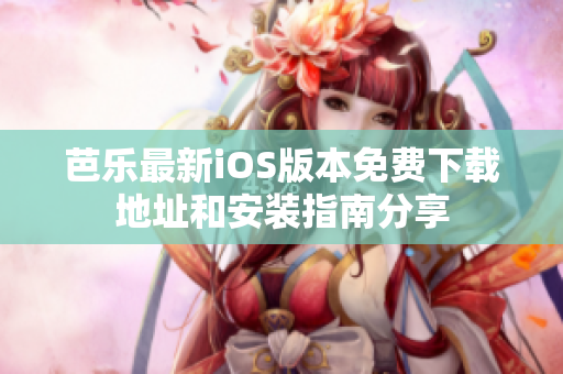 芭乐最新iOS版本免费下载地址和安装指南分享