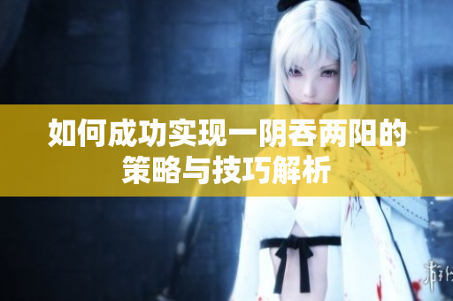 如何成功实现一阴吞两阳的策略与技巧解析