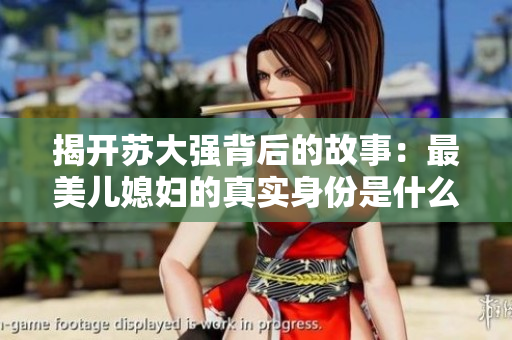 揭开苏大强背后的故事：最美儿媳妇的真实身份是什么