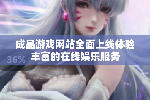 成品游戏网站全面上线体验丰富的在线娱乐服务