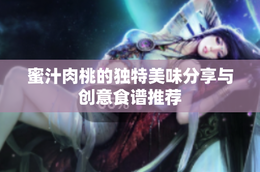 蜜汁肉桃的独特美味分享与创意食谱推荐