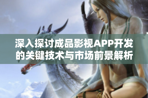 深入探讨成品影视APP开发的关键技术与市场前景解析